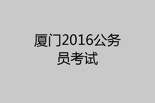 厦门2016公务员考试