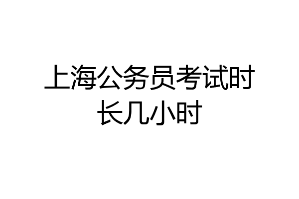 上海公务员考试时长几小时