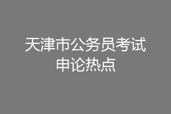 天津市公务员考试申论热点