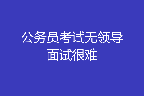 公务员考试无领导面试很难