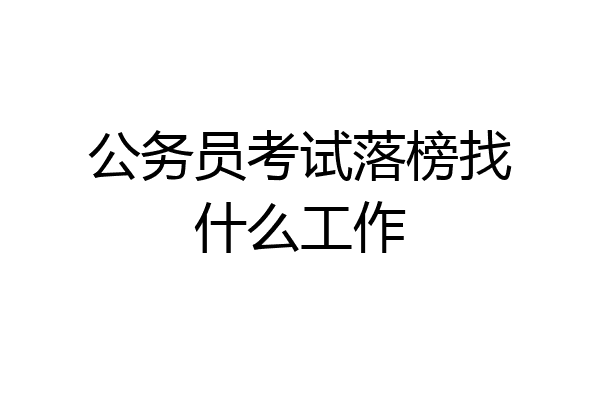 公务员考试落榜找什么工作