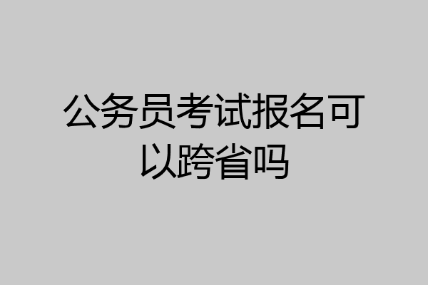公务员考试报名可以跨省吗