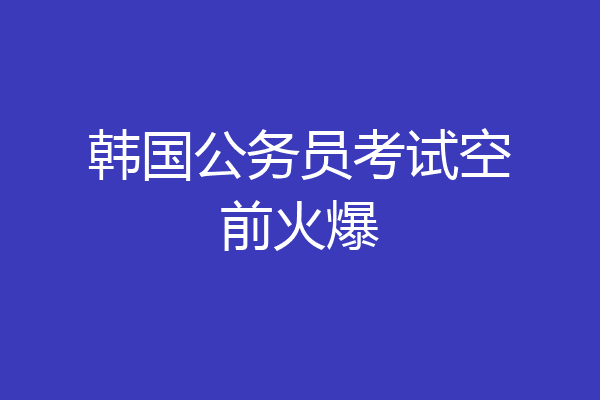 韩国公务员考试空前火爆