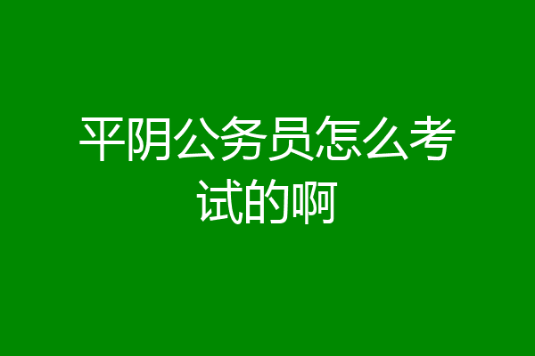 平阴公务员怎么考试的啊