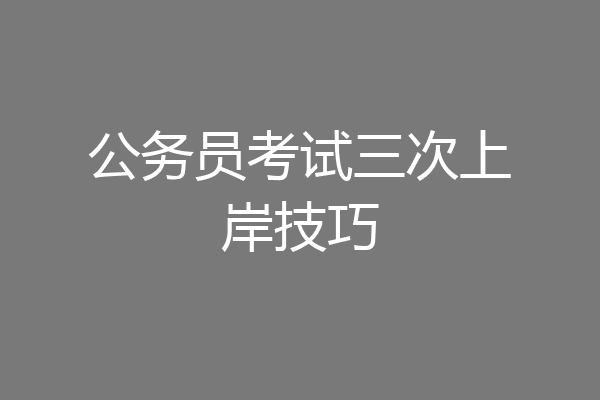 公务员考试三次上岸技巧