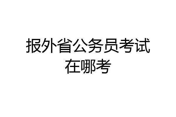 报外省公务员考试在哪考