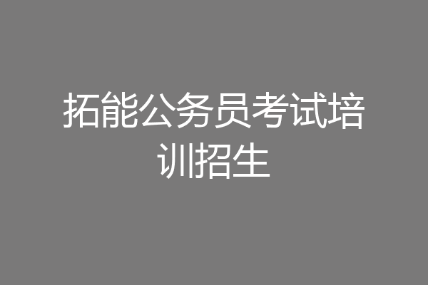 拓能公务员考试培训招生