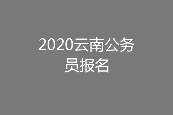2020云南公务员报名