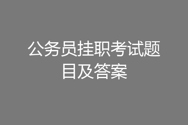 公务员挂职考试题目及答案