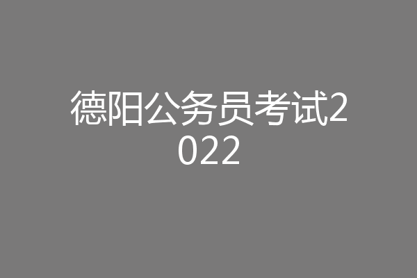 德阳公务员考试2022