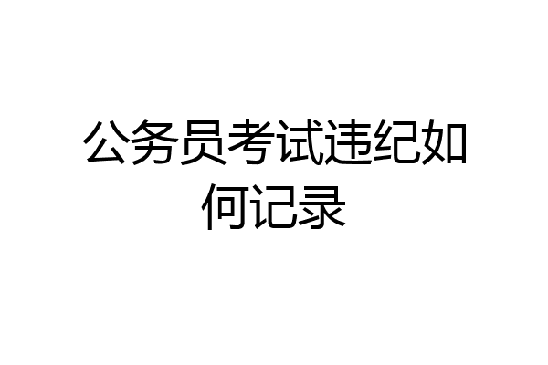 公务员考试违纪如何记录