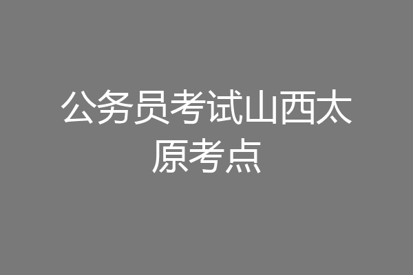 公务员考试山西太原考点
