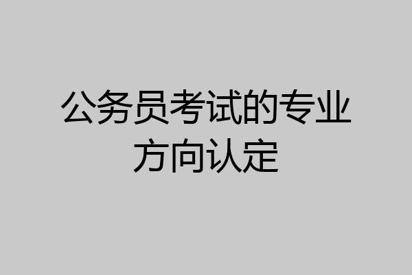 公务员考试的专业方向认定