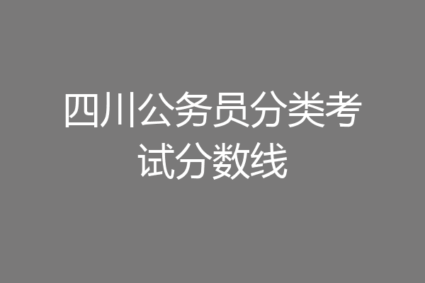 四川公务员分类考试分数线