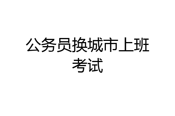 公务员换城市上班考试