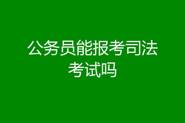 公务员能报考司法考试吗