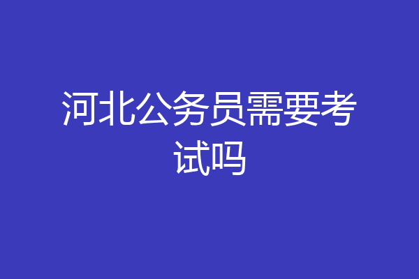 河北公务员需要考试吗