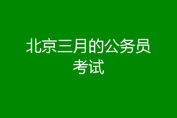 北京三月的公务员考试