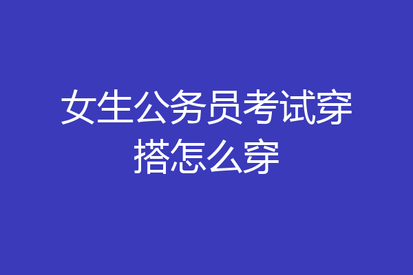 女生公务员考试穿搭怎么穿