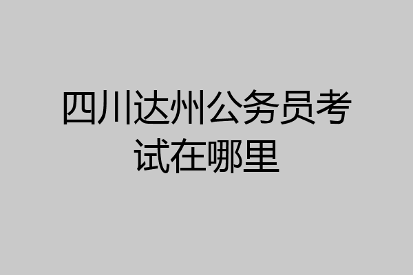 四川达州公务员考试在哪里