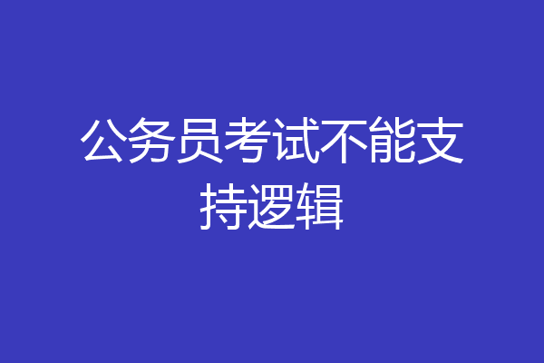 公务员考试不能支持逻辑