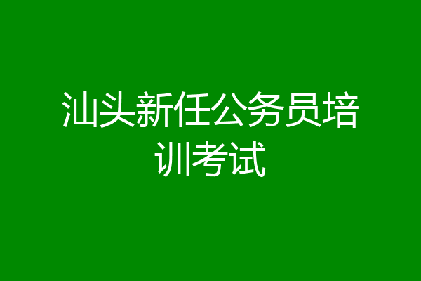 汕头新任公务员培训考试