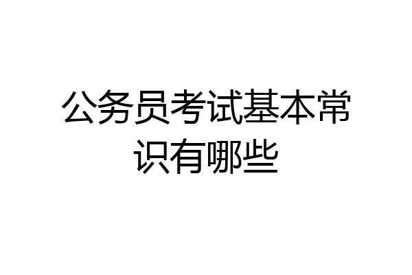 公务员考试基本常识有哪些