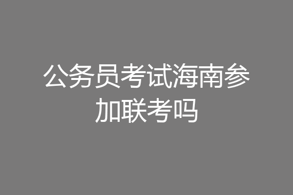 公务员考试海南参加联考吗