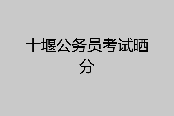 十堰公务员考试晒分