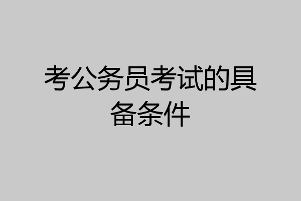 考公务员考试的具备条件