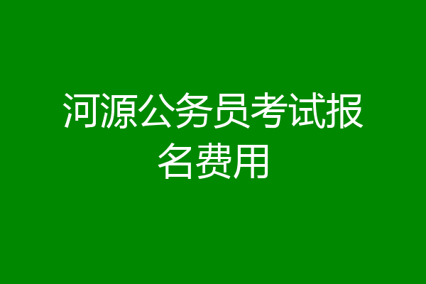 河源公务员考试报名费用