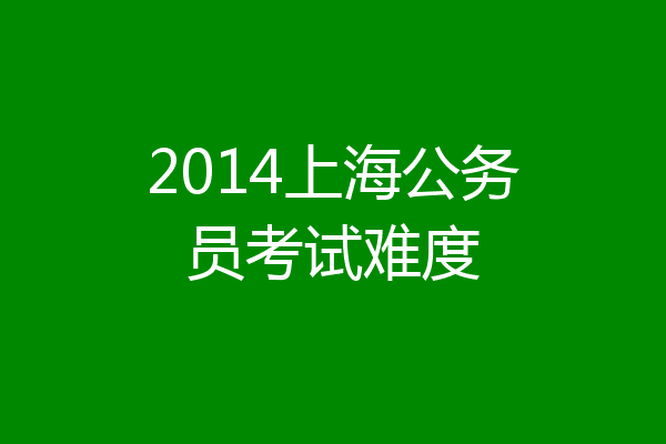 2014上海公务员考试难度