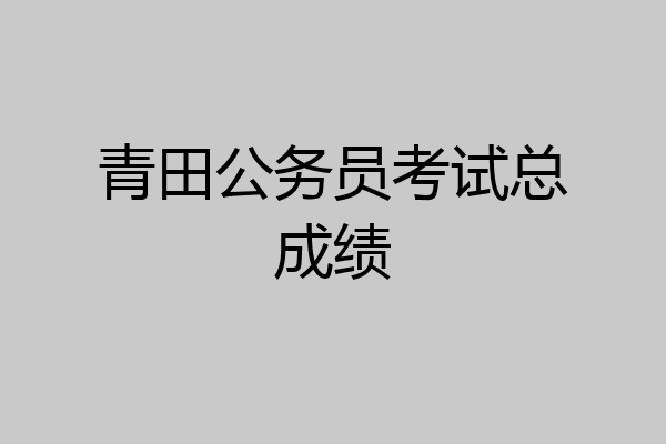 青田公务员考试总成绩