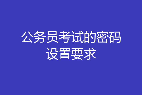 公务员考试的密码设置要求