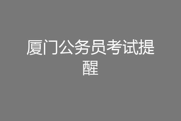 厦门公务员考试提醒