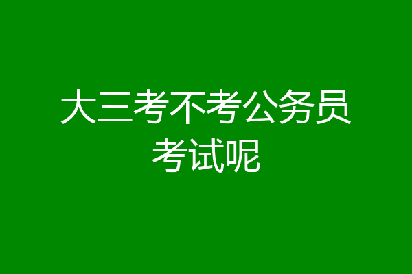 大三考不考公务员考试呢