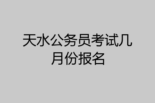 天水公务员考试几月份报名