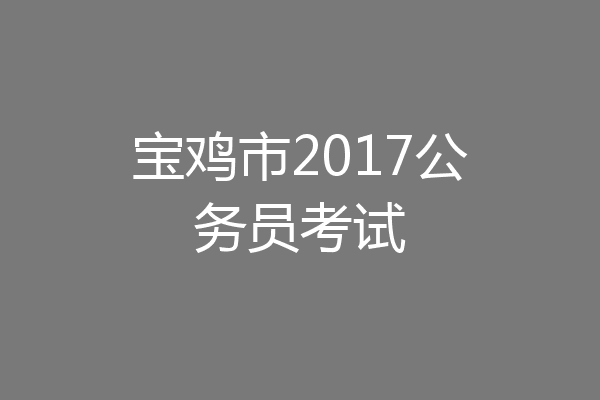 宝鸡市2017公务员考试