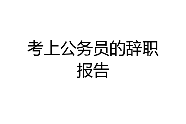考上公务员的辞职报告