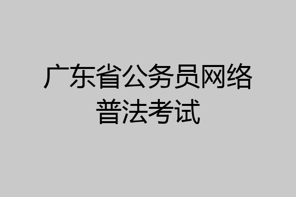 广东省公务员网络普法考试