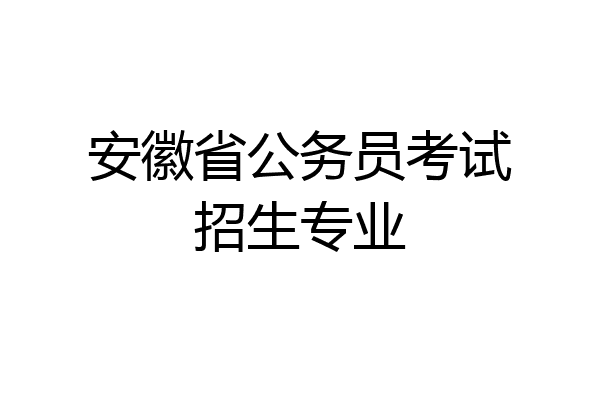 安徽省公务员考试招生专业