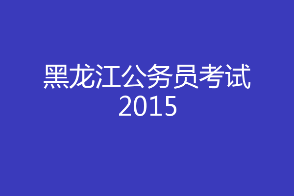 黑龙江公务员考试2015