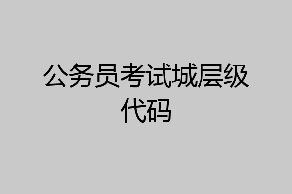 公务员考试城层级代码