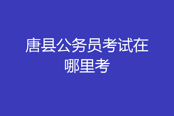 唐县公务员考试在哪里考