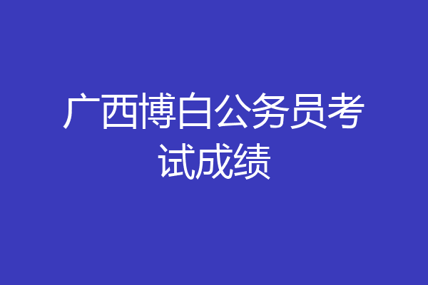 广西博白公务员考试成绩