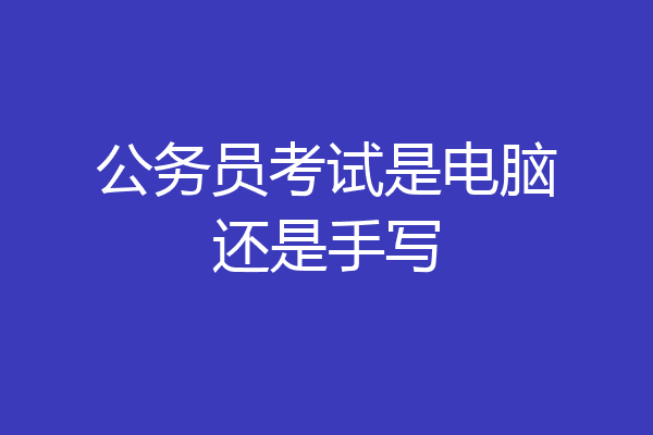 公务员考试是电脑还是手写