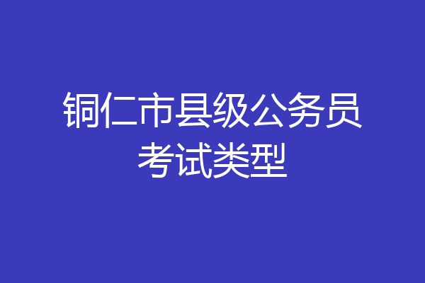 铜仁市县级公务员考试类型