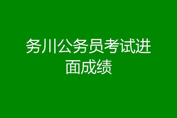 务川公务员考试进面成绩