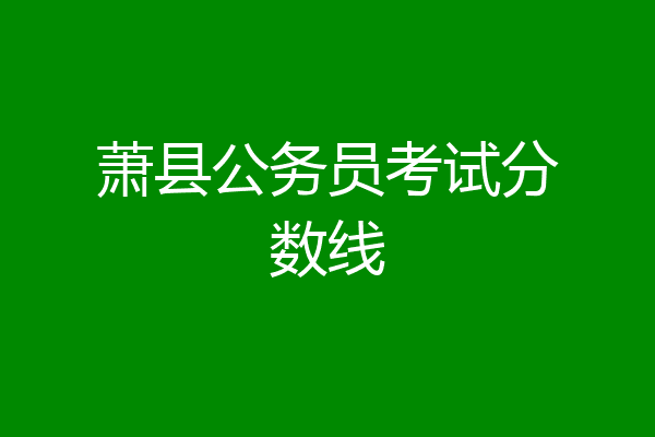 萧县公务员考试分数线