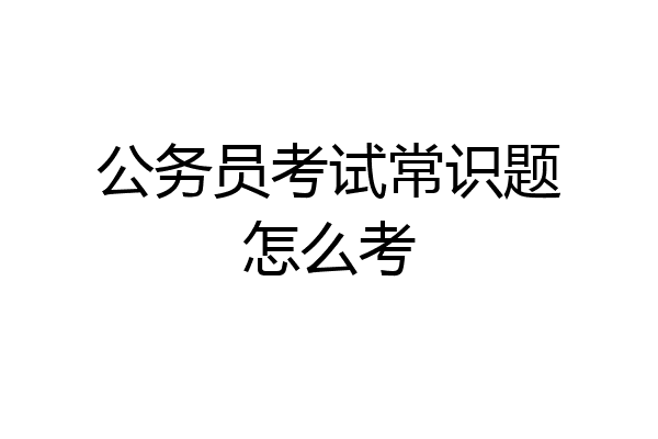 公务员考试常识题怎么考